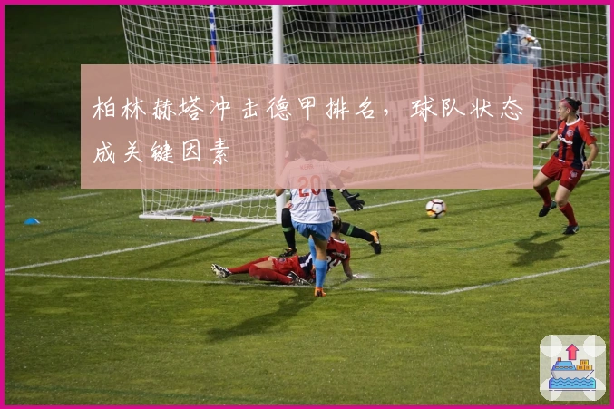 柏林赫塔冲击德甲排名，球队状态成关键因素