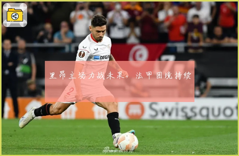 里昂主场力战未果，法甲困境持续