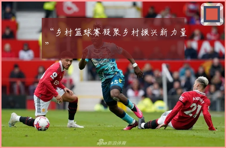 “乡村篮球赛凝聚乡村振兴新力量”