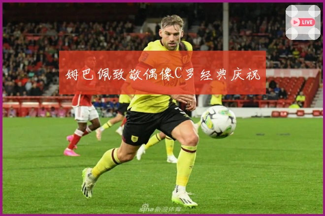 姆巴佩致敬偶像C罗经典庆祝