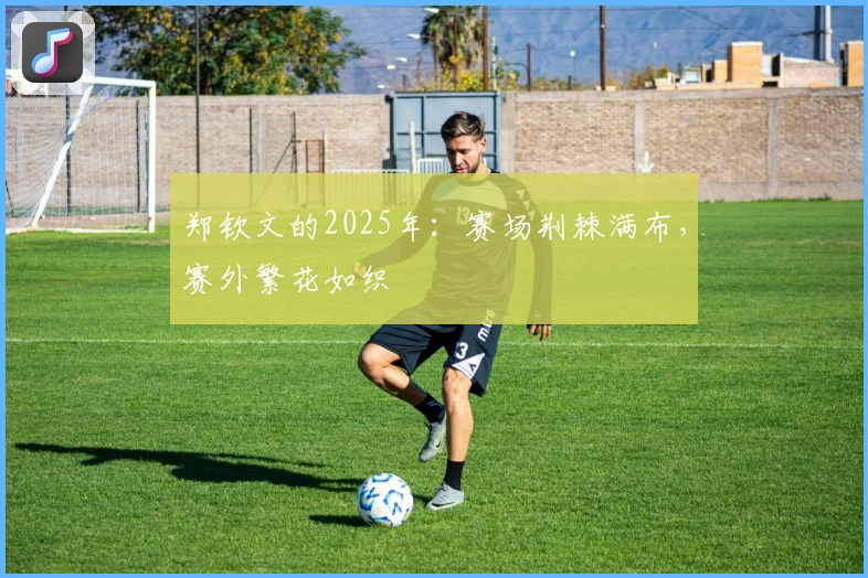 郑钦文的2025年：赛场荆棘满布，赛外繁花如织