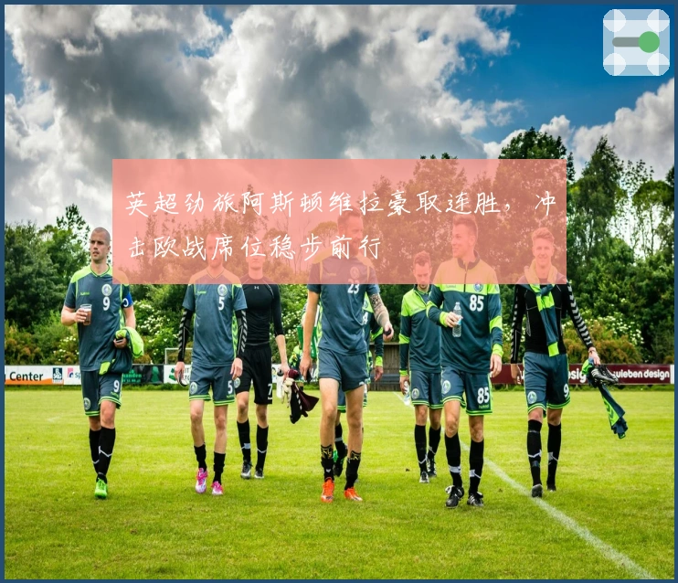 英超劲旅阿斯顿维拉豪取连胜，冲击欧战席位稳步前行