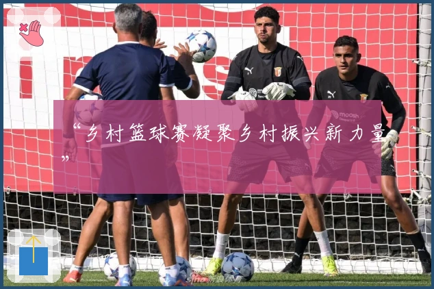 “乡村篮球赛凝聚乡村振兴新力量”