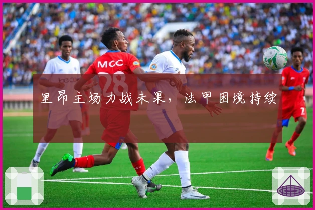 里昂主场力战未果，法甲困境持续