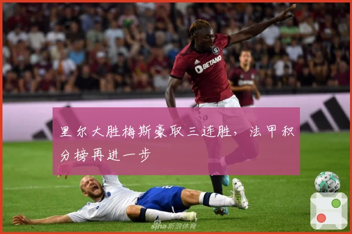 里尔大胜梅斯豪取三连胜，法甲积分榜再进一步